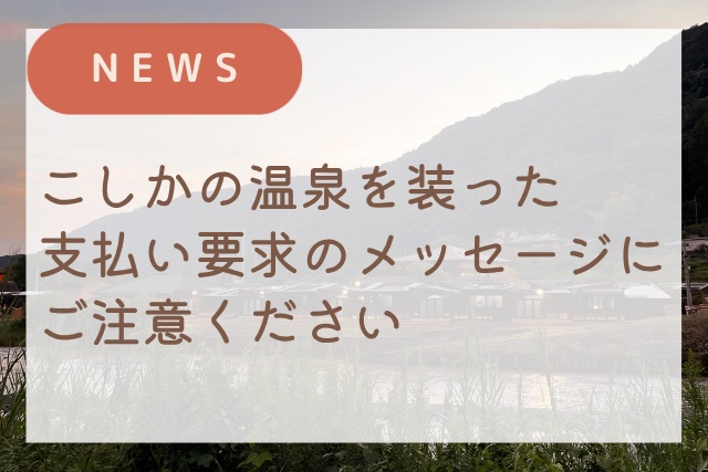 【重要】こしかの温泉を装った支払い要求のメッセージにご注意ください